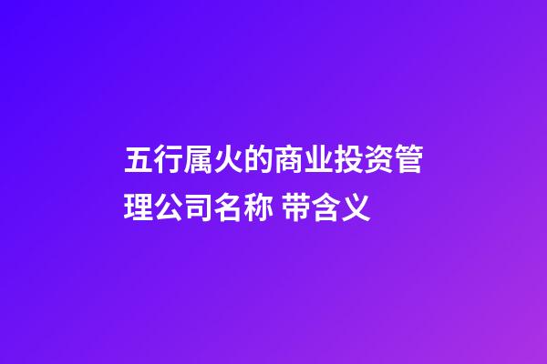 五行属火的商业投资管理公司名称 带含义-第1张-公司起名-玄机派